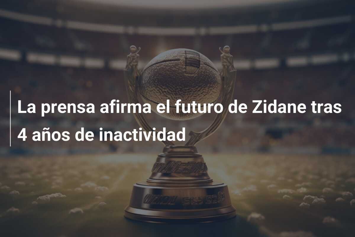La prensa afirma el futuro de Zidane tras 4 años de inactividad