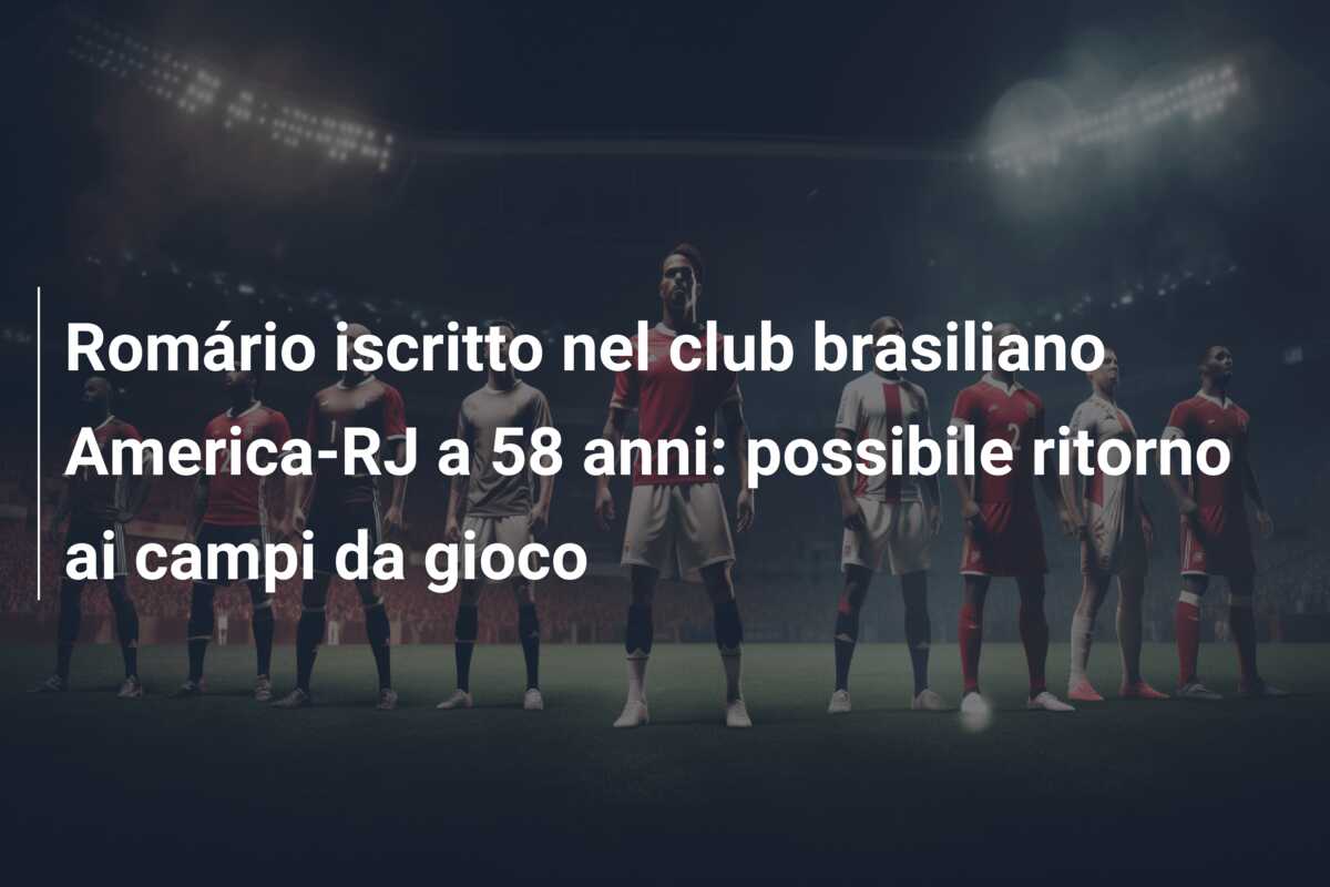 Romário iscritto nel club brasiliano America-RJ a 58 anni: possibile ritorno ai campi da gioco