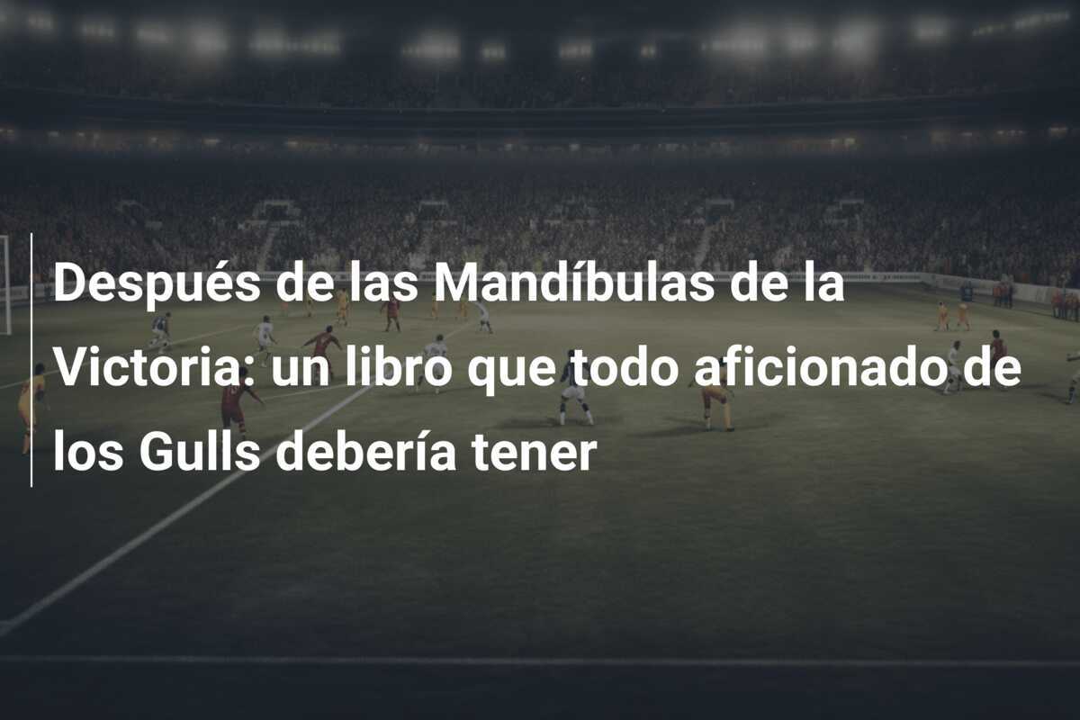 Después de las Mandíbulas de la Victoria: un libro que todo aficionado de los Gulls debería tener