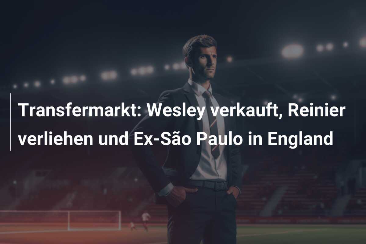 Transfermarkt: Wesley verkauft, Reinier verliehen und Ex-São Paulo in England