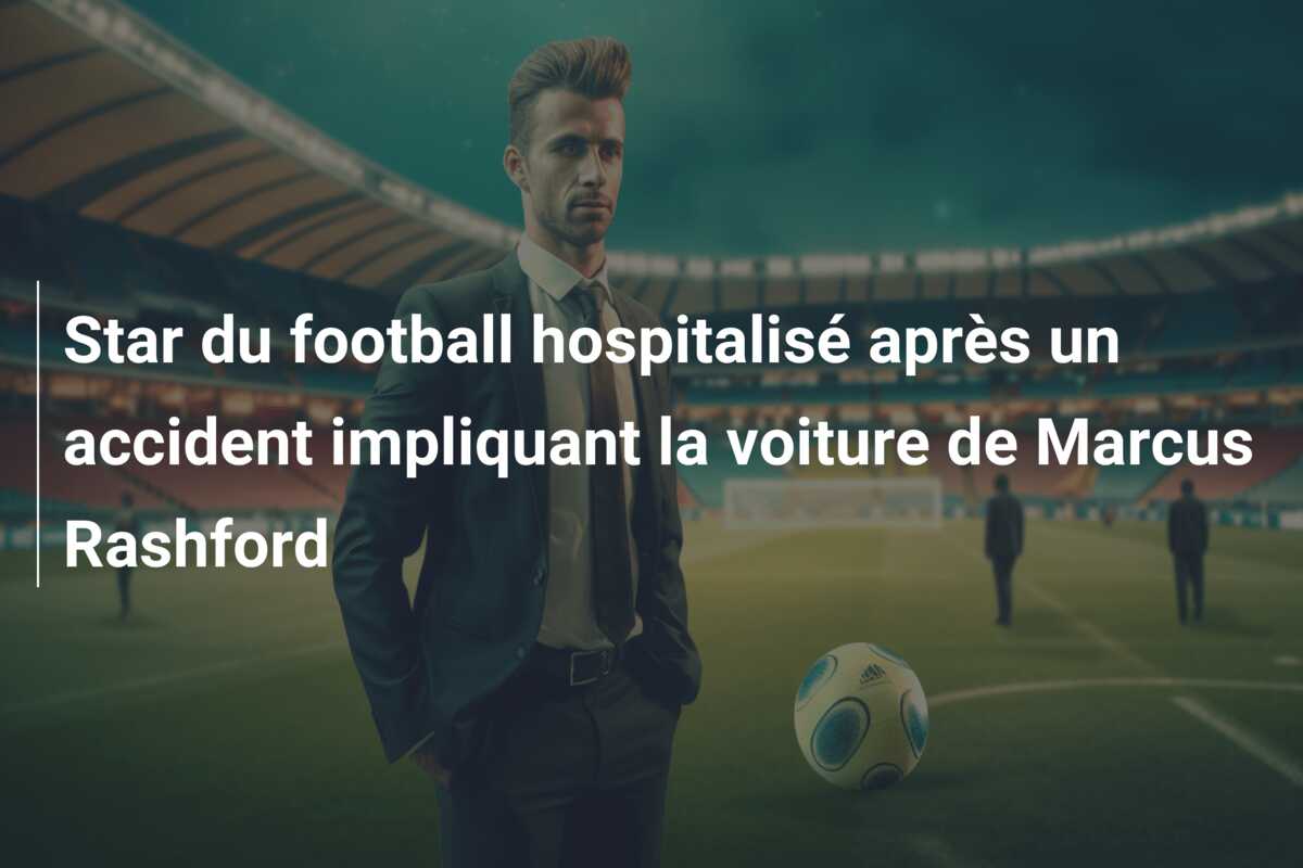 Star du football hospitalisé après un accident impliquant la voiture de Marcus Rashford