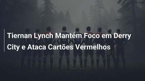 Tiernan Lynch Mantém Foco em Derry City e Ataca Cartões Vermelhos