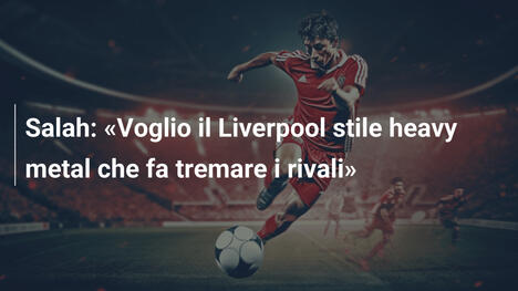 Salah: «Voglio il Liverpool stile heavy metal che fa tremare i rivali»