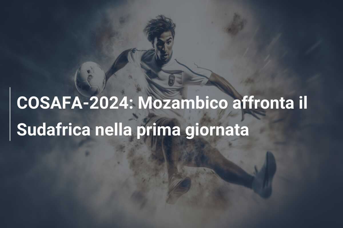 COSAFA-2024: Mozambico affronta il Sudafrica nella prima giornata