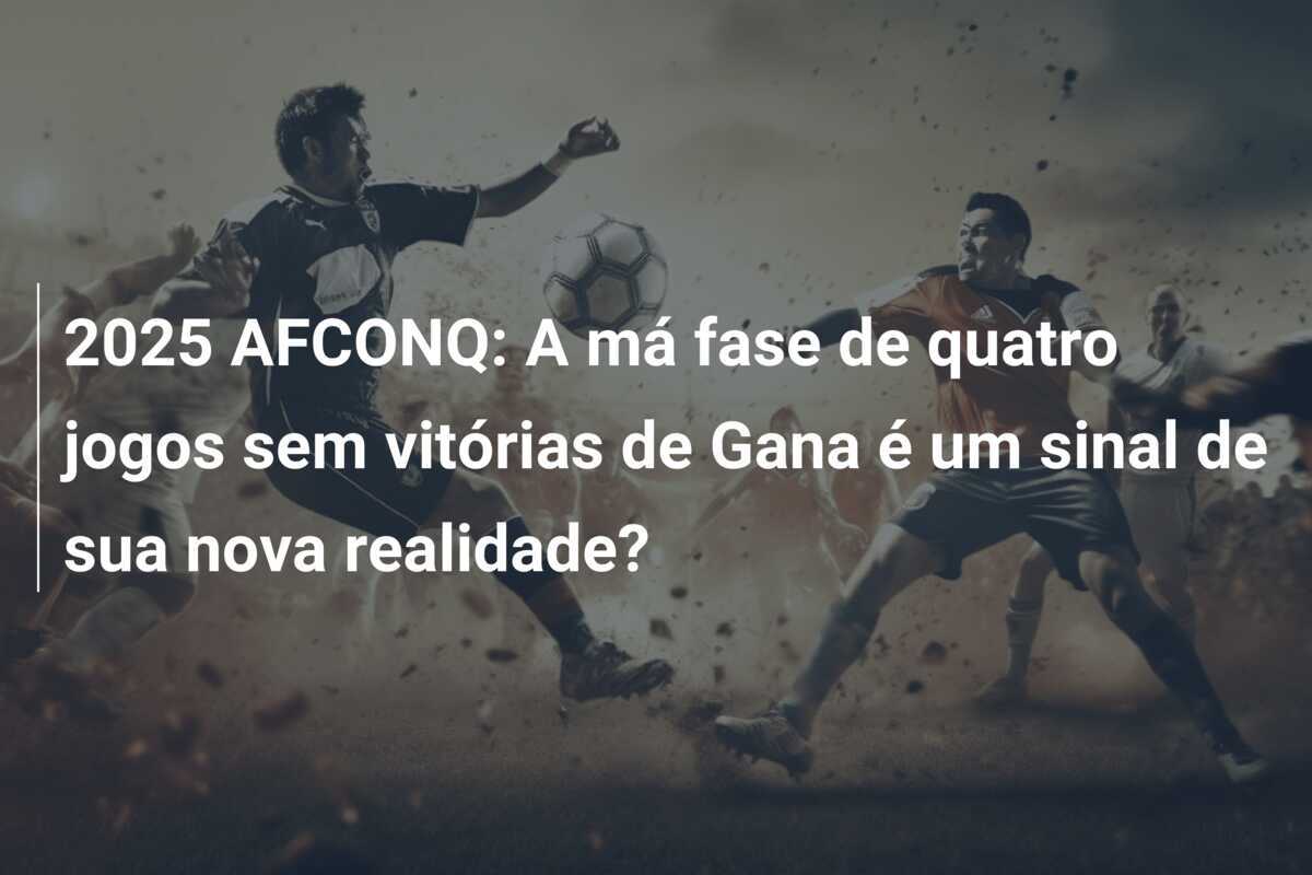 2025 AFCONQ: A má fase de quatro jogos sem vitórias de Gana é um sinal de sua nova realidade?