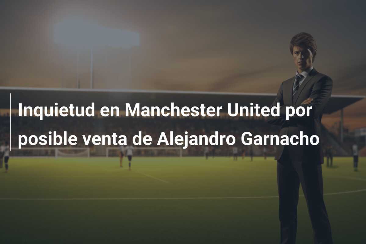 Inquietud en Manchester United por posible venta de Alejandro Garnacho