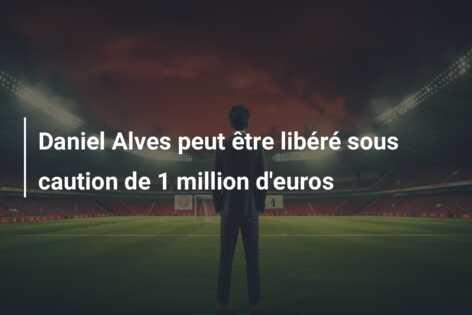 Daniel Alves peut être libéré sous caution de 1 million d’euros