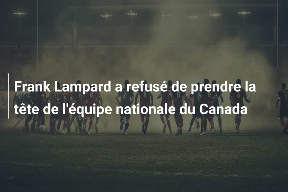Frank Lampard a refusé de prendre la tête de l’équipe nationale du Canada
