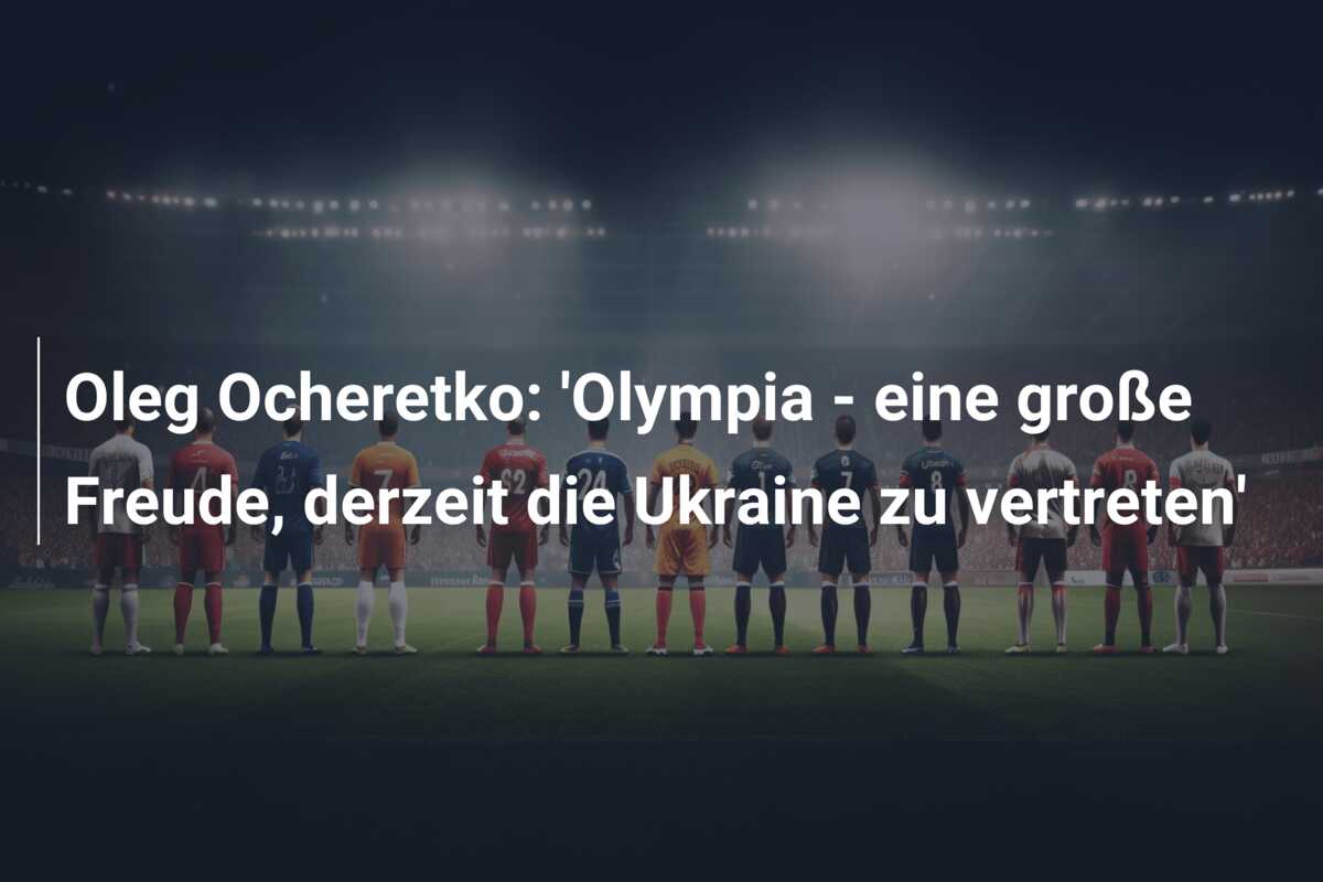 Oleg Ocheretko: ‘Olympia – eine große Freude, derzeit die Ukraine zu vertreten’