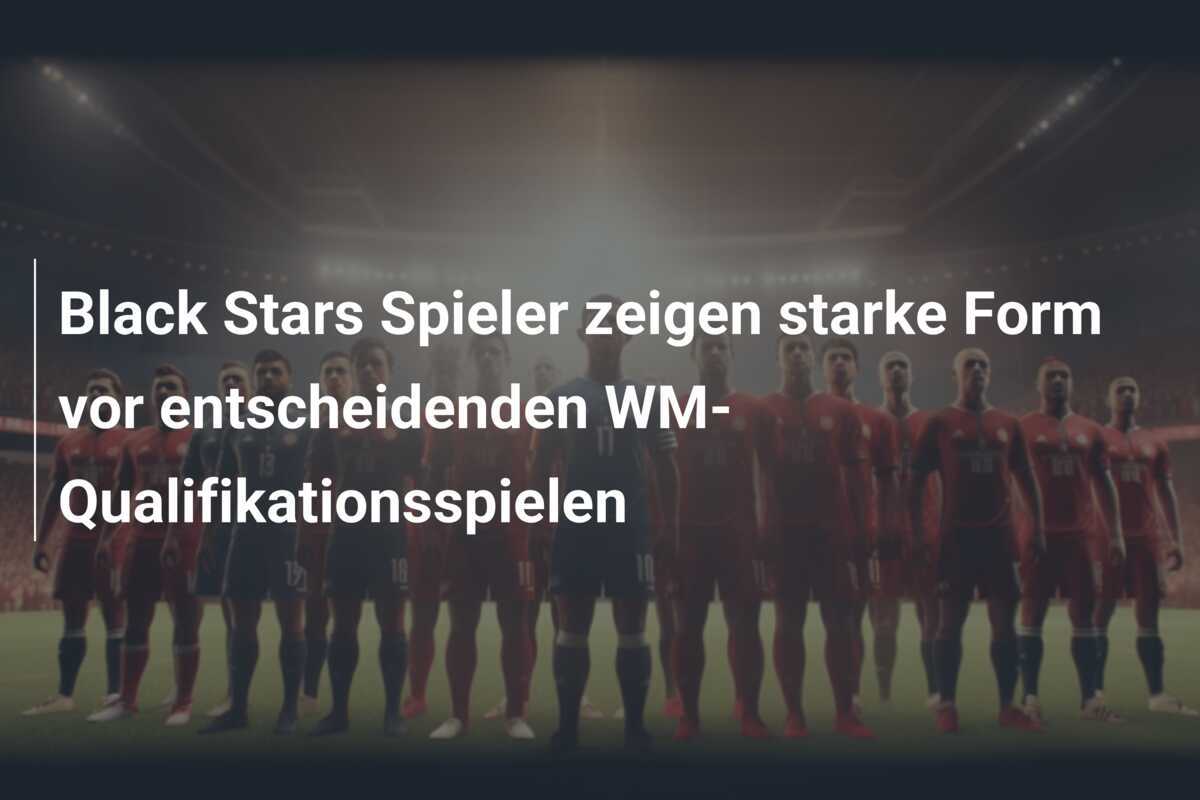 Black Stars Spieler zeigen starke Form vor entscheidenden WM-Qualifikationsspielen