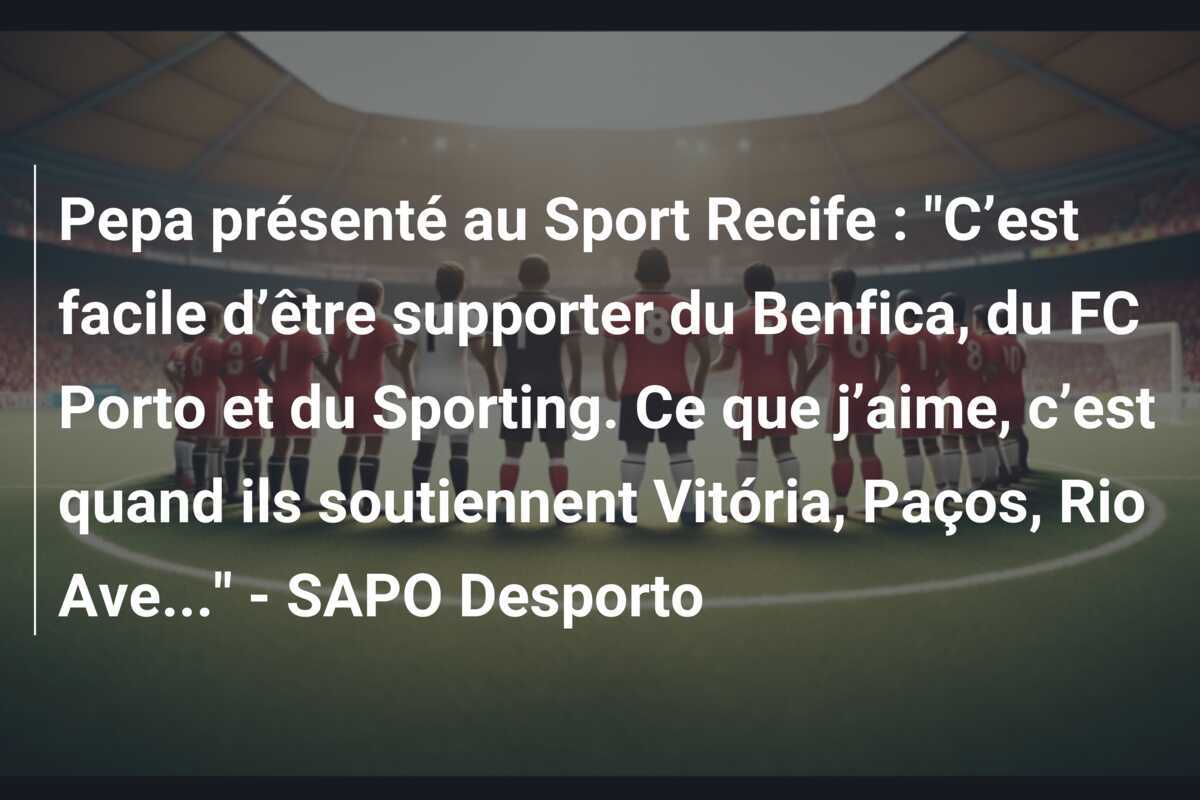 Pepa présenté au Sport Recife : “C’est facile d’être supporter du Benfica, du FC Porto et du Sporting. Ce que j’aime, c’est quand ils soutiennent Vitória, Paços, Rio Ave…” – SAPO Desporto