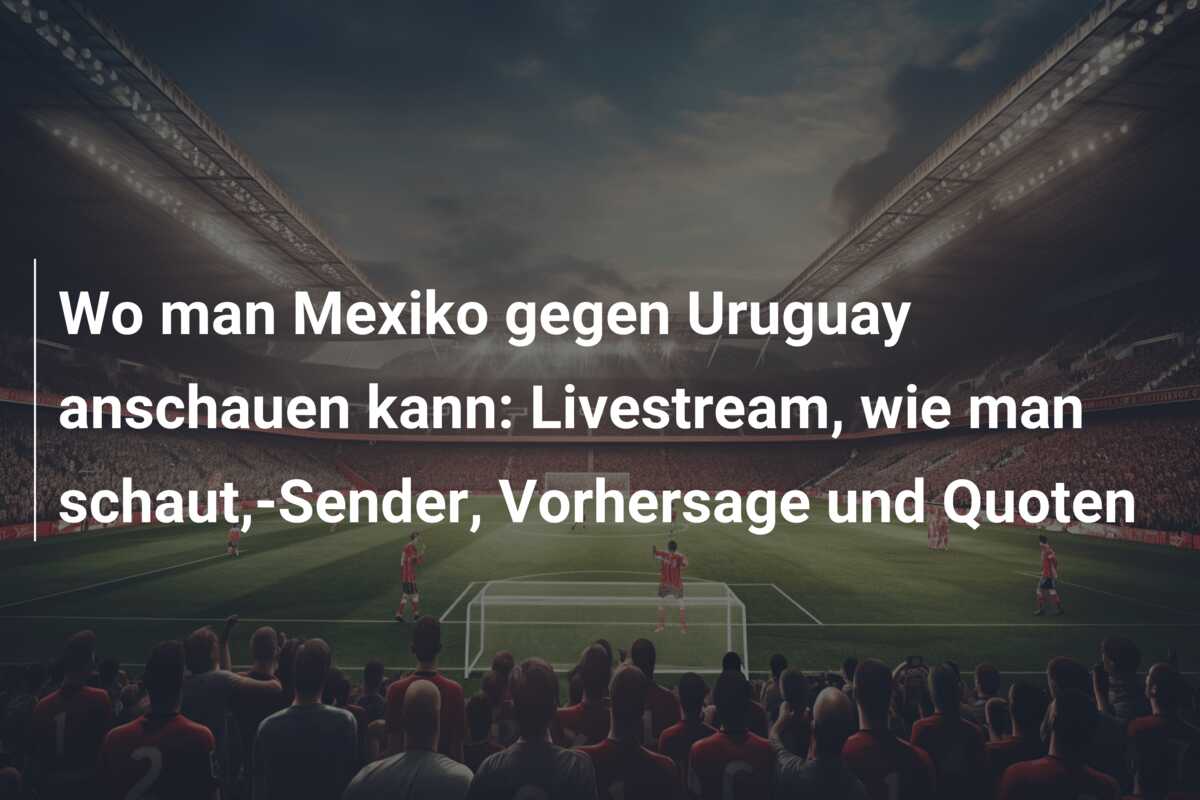 Wo man Mexiko gegen Uruguay anschauen kann: Livestream, wie man schaut,-Sender, Vorhersage und Quoten