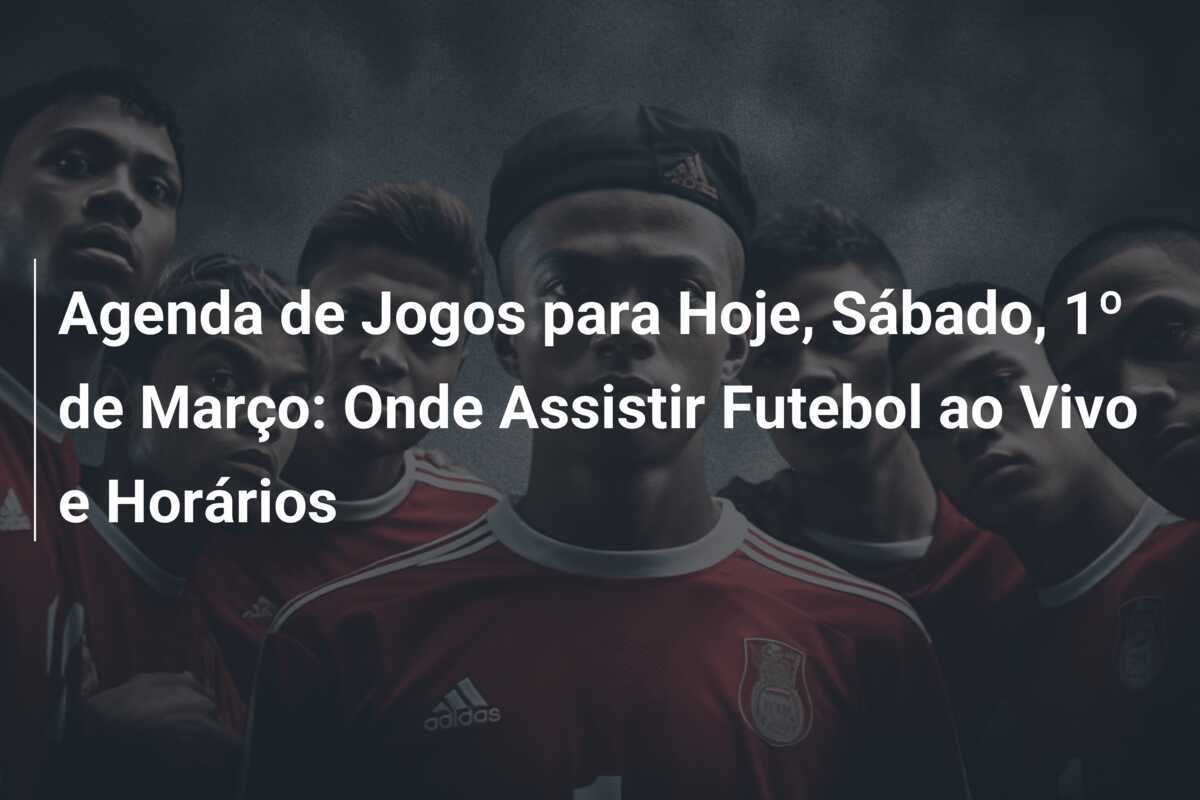 Agenda de Jogos para Hoje, Sábado, 1º de Março: Onde Assistir Futebol ao Vivo e Horários