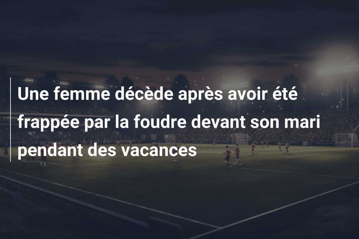 Une femme décède après avoir été frappée par la foudre devant son mari pendant des vacances