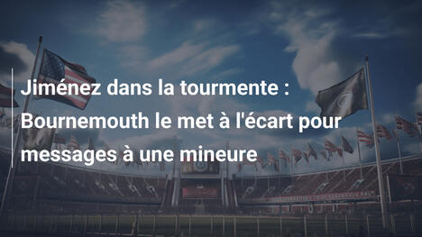 Jiménez dans la tourmente : Bournemouth le met à l'écart pour messages à une mineure