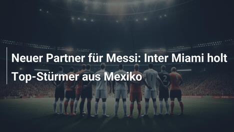 Neuer Partner für Messi: Inter Miami holt Top-Stürmer aus Mexiko