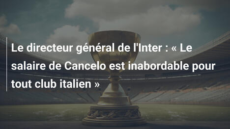 Le directeur général de l'Inter : « Le salaire de Cancelo est inabordable pour tout club italien »