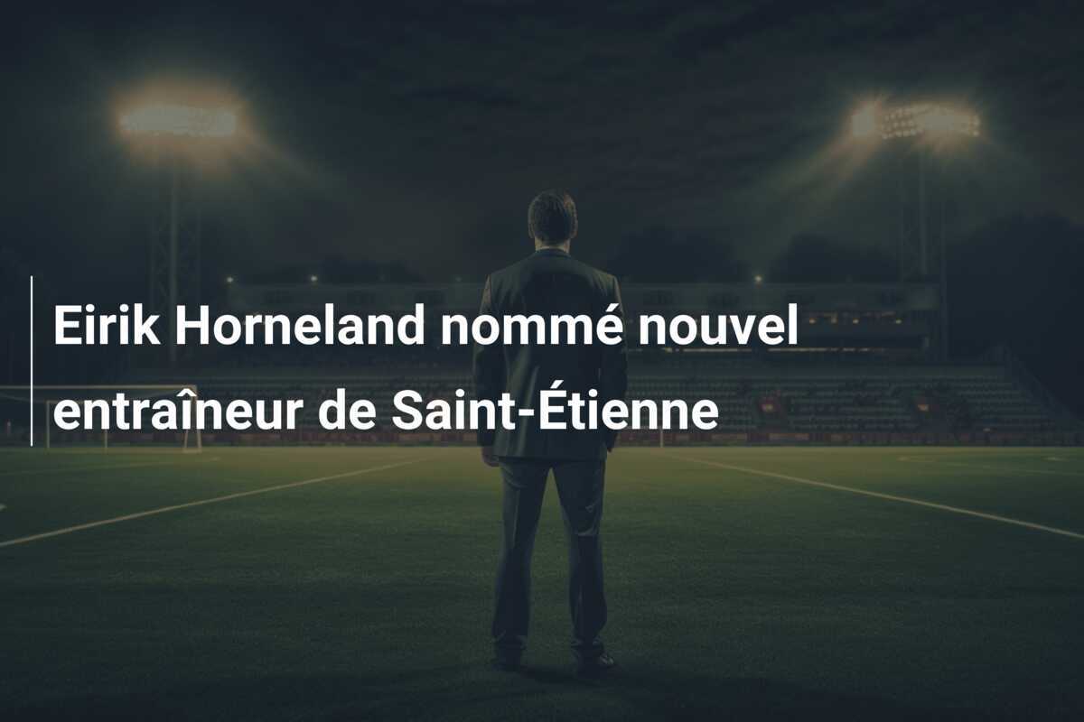 Eirik Horneland nommé nouvel entraîneur de Saint-Étienne