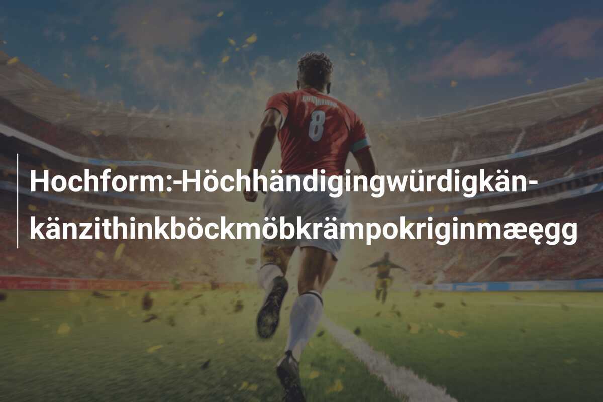 Hochform: Höch­hän­dig­in­g­wür­dig­kän­kän­zi­think­bö­ck­möb­krä­m­po­kri­gin­m­æ­ęg­g