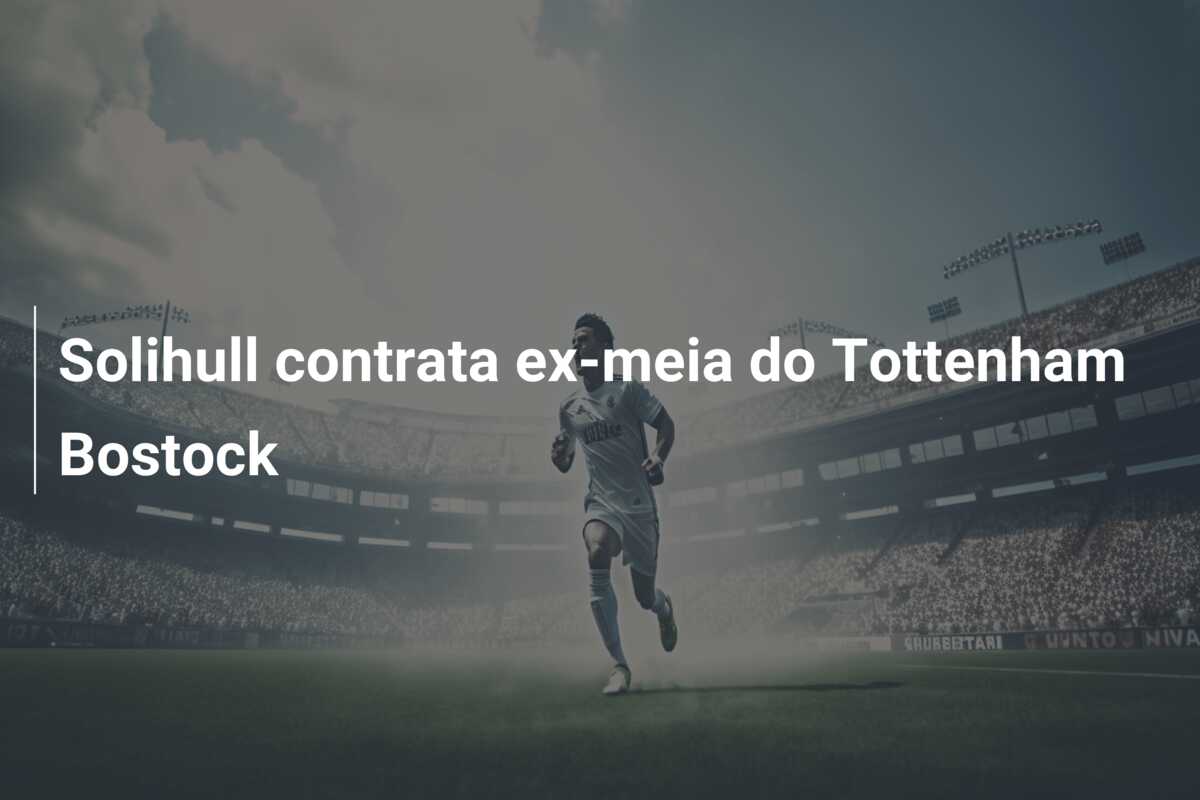 Solihull contrata ex-meia do Tottenham Bostock
