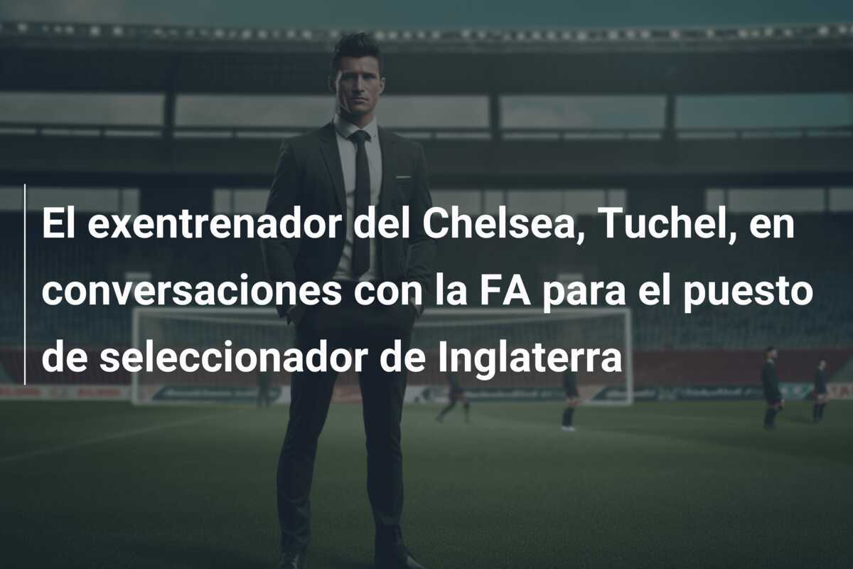El exentrenador del Chelsea, Tuchel, en conversaciones con la FA para el puesto de seleccionador de Inglaterra