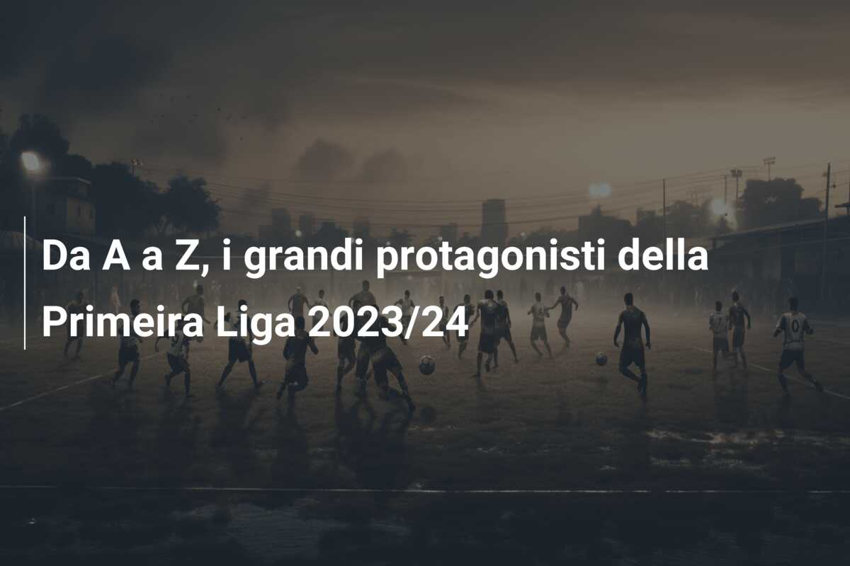 Da A a Z, i grandi protagonisti della Primeira Liga 2023/24