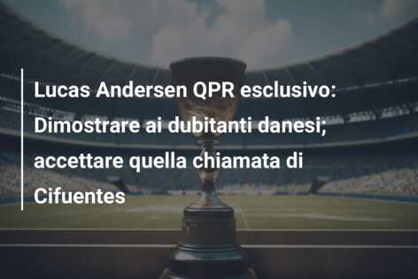 Lucas Andersen QPR esclusivo: Dimostrare ai dubitanti danesi; accettare quella chiamata di Cifuentes