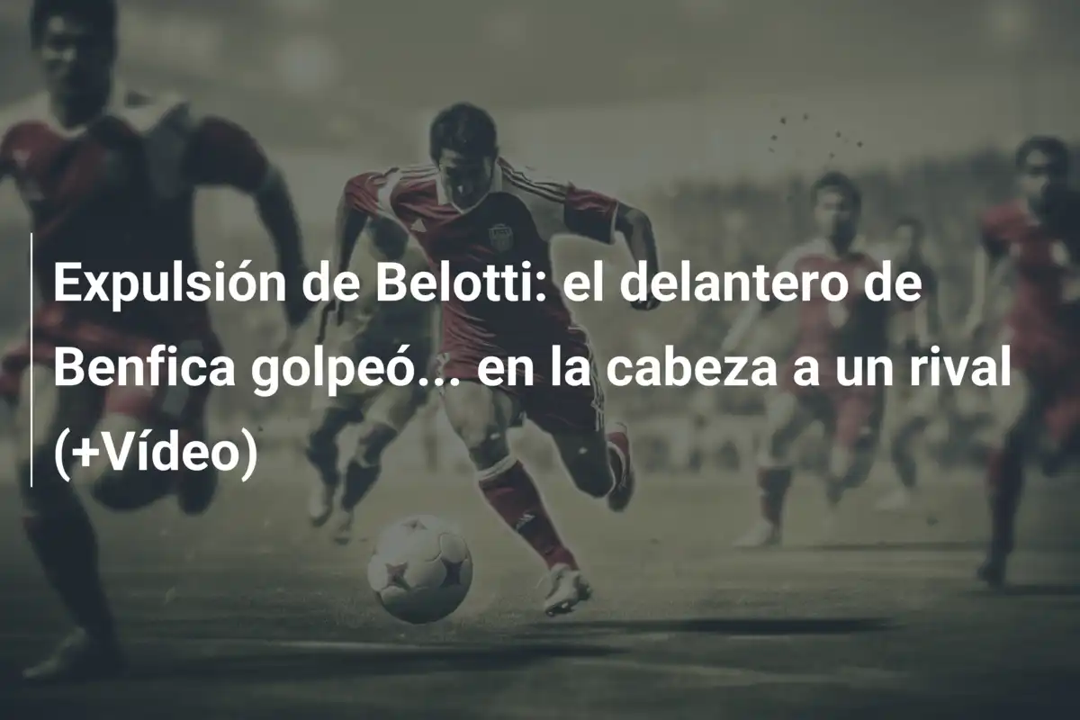Expulsión de Belotti: el delantero de Benfica golpeó... en la cabeza a un rival (+Vídeo)
