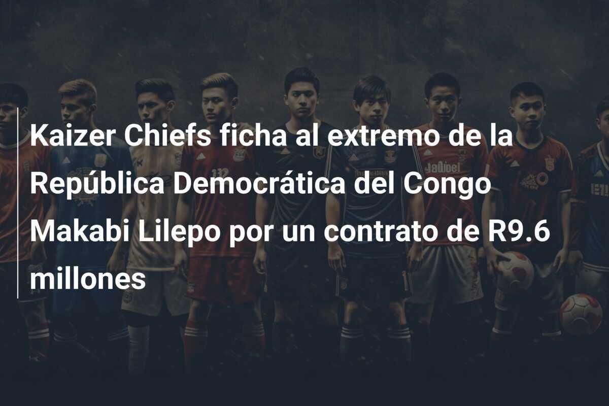 Kaizer Chiefs ficha al extremo de la República Democrática del Congo Makabi Lilepo por un contrato de R9.6 millones
