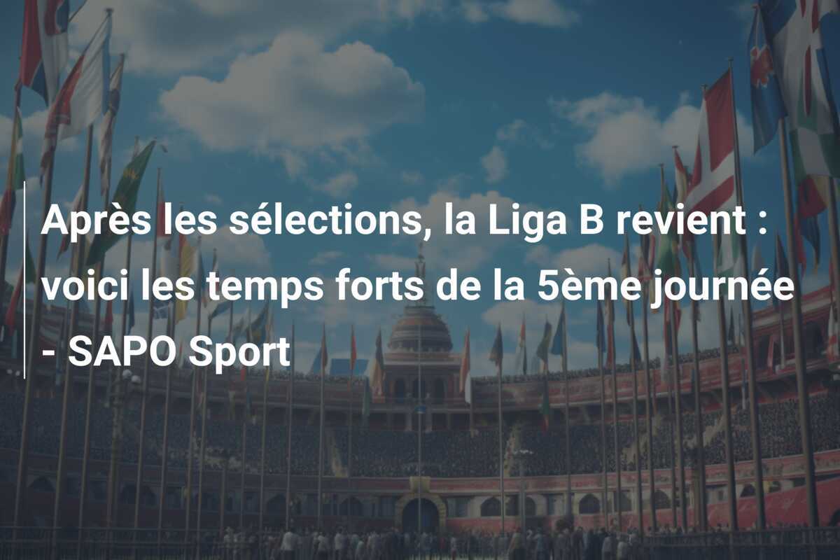 Après les sélections, la Liga B revient : voici les temps forts de la 5ème journée - SAPO Sport