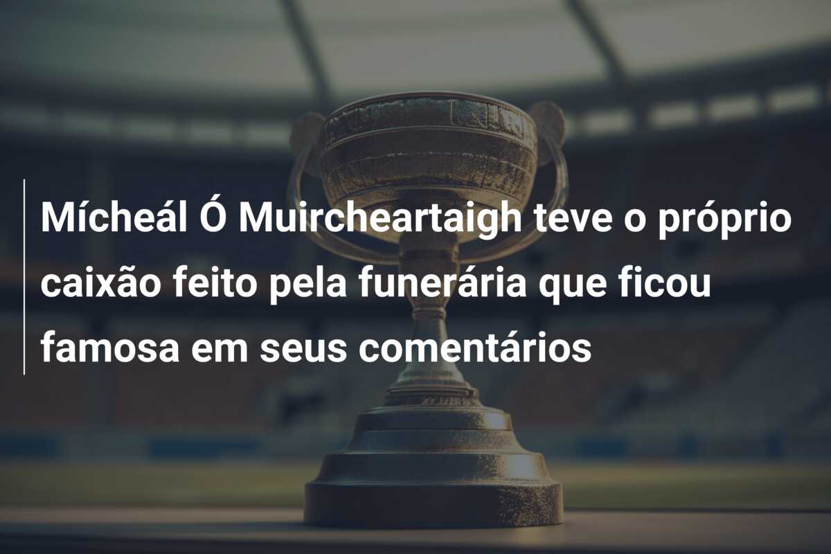 Mícheál Ó Muircheartaigh teve o próprio caixão feito pela funerária que ficou famosa em seus comentários