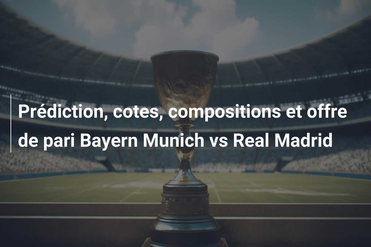 Prédiction, cotes, compositions et offre de pari Bayern Munich vs Real Madrid