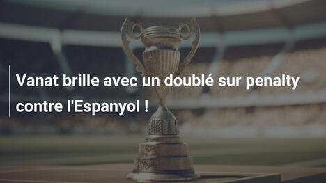 Vanat brille avec un doublé sur penalty contre l'Espanyol !