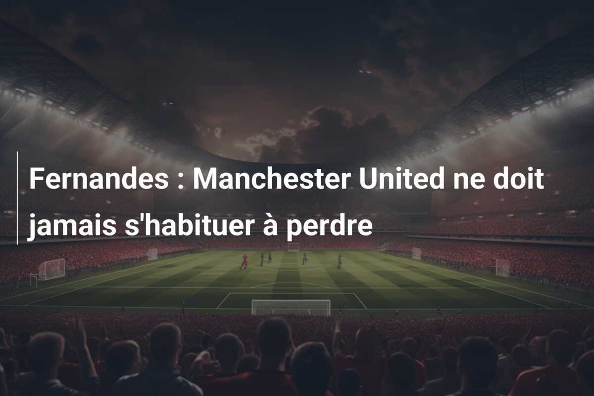 Fernandes : Manchester United ne doit jamais s'habituer à perdre