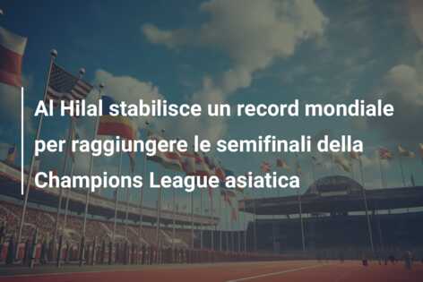Al Hilal stabilisce un record mondiale per raggiungere le semifinali della Champions League asiatica
