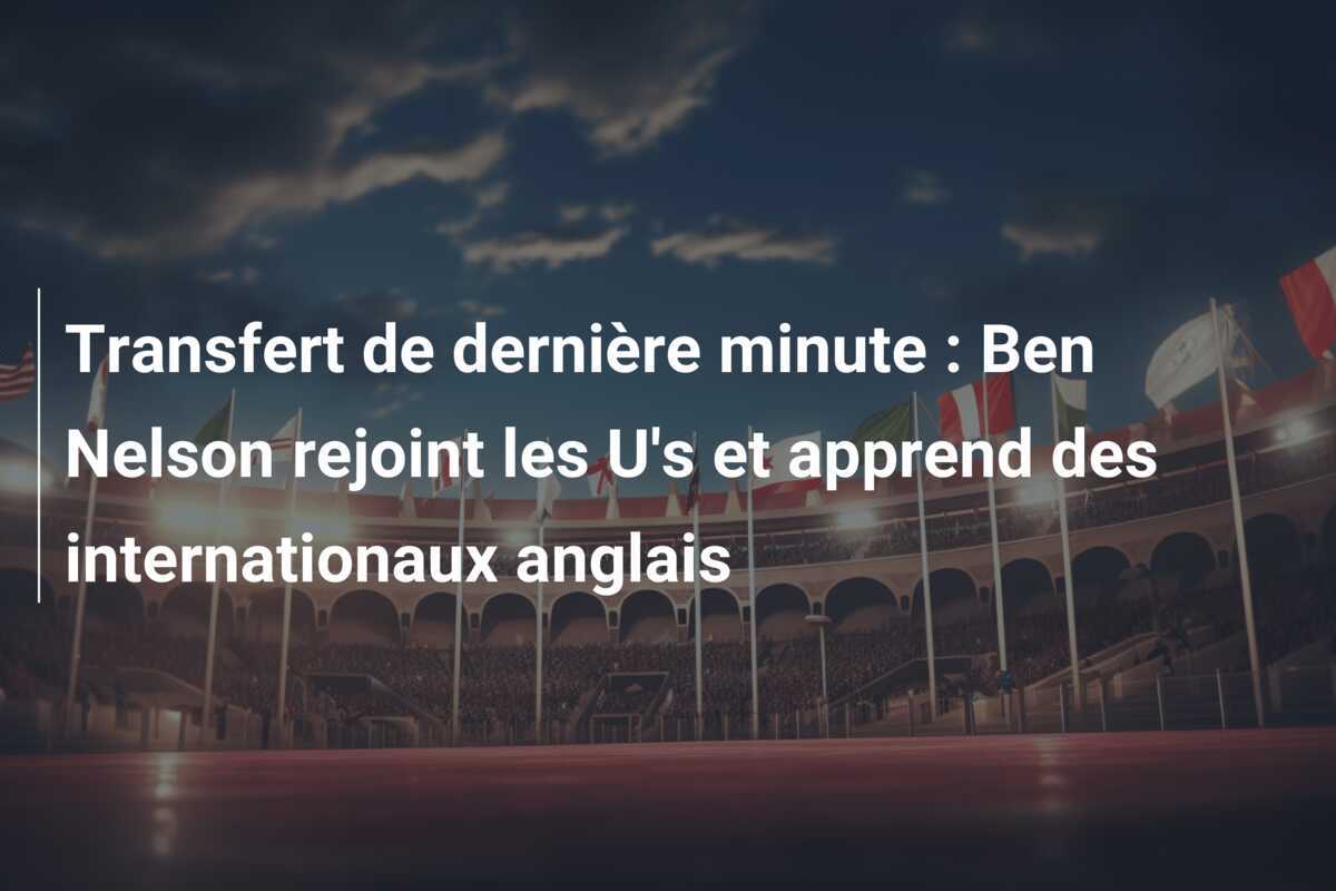 Transfert de dernière minute : Ben Nelson rejoint les U’s et apprend des internationaux anglais
