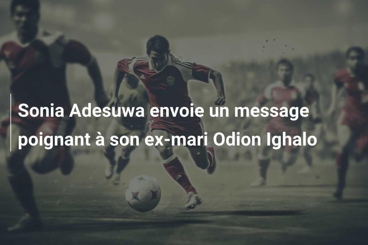 Sonia Adesuwa envoie un message poignant à son ex-mari Odion Ighalo