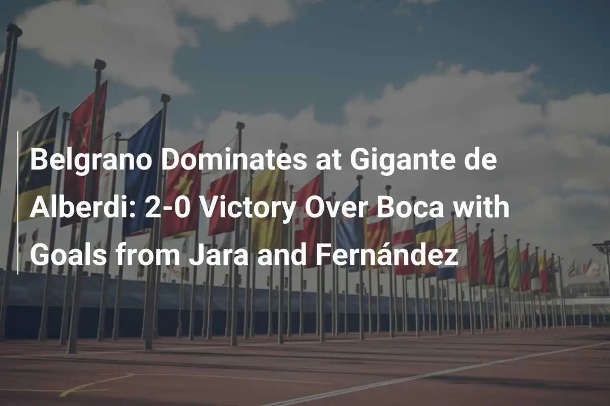 Belgrano Dominante al Gigante de Alberdi: Vittoria per 2-0 su Boca con Gol di Jara e Fernández