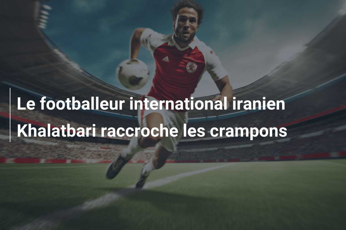 Le footballeur international iranien Khalatbari raccroche les crampons