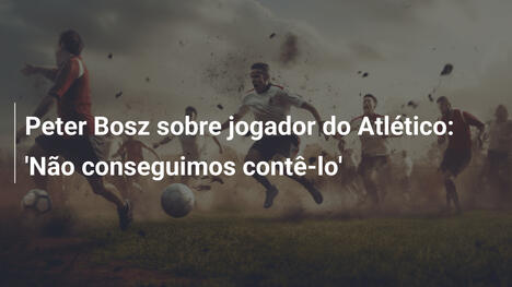 Peter Bosz sobre jogador do Atlético: 'Não conseguimos contê-lo'