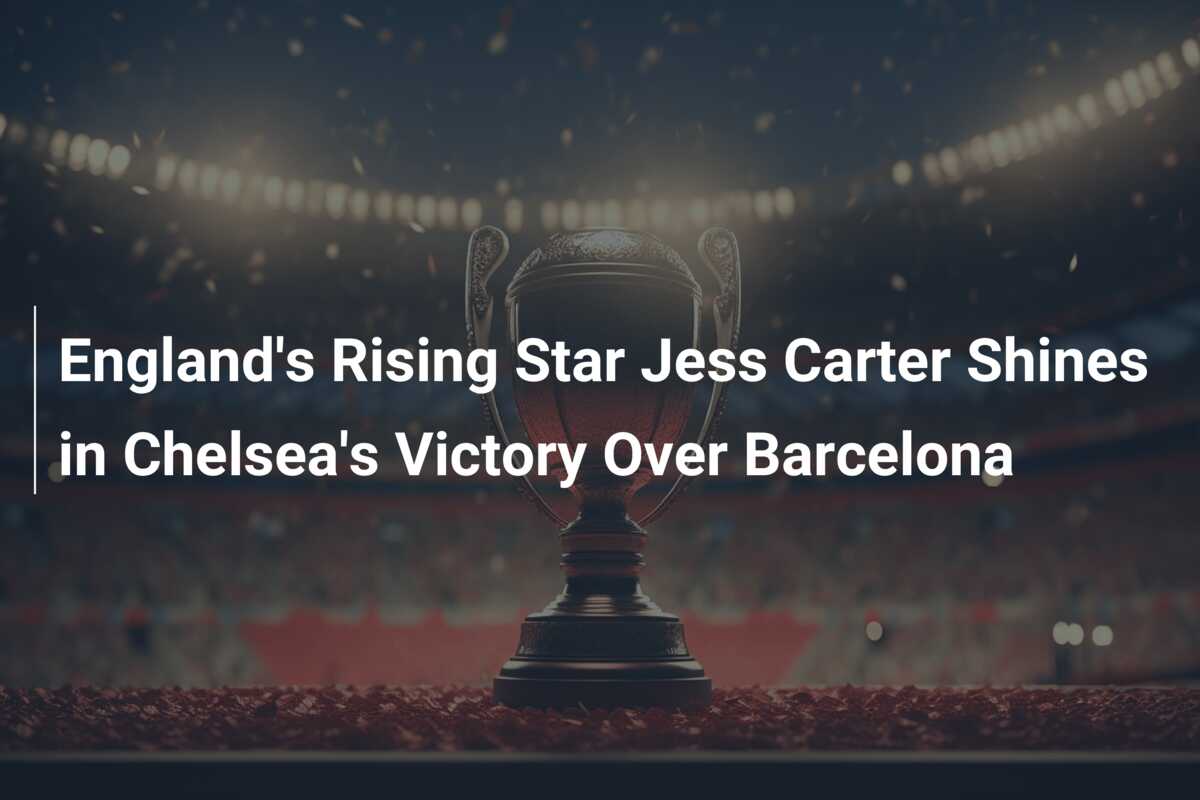 England's Rising Star Jess Carter Shines in Chelsea's Victory Over ...