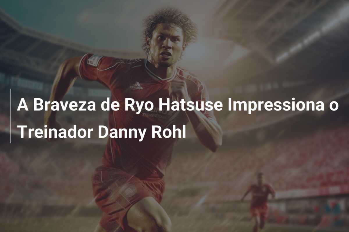 A Braveza de Ryo Hatsuse Impressiona o Treinador Danny Rohl