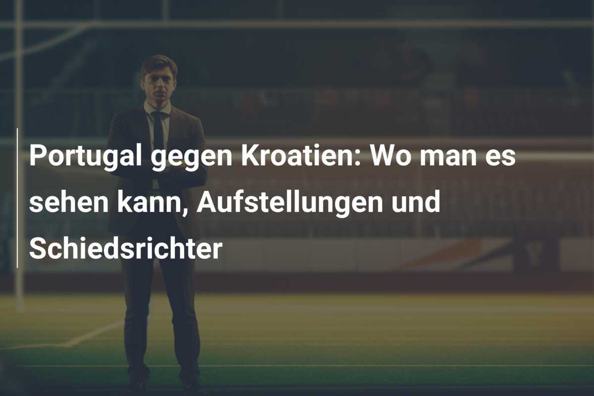 Portugal gegen Kroatien: Wo man es sehen kann, Aufstellungen und Schiedsrichter
