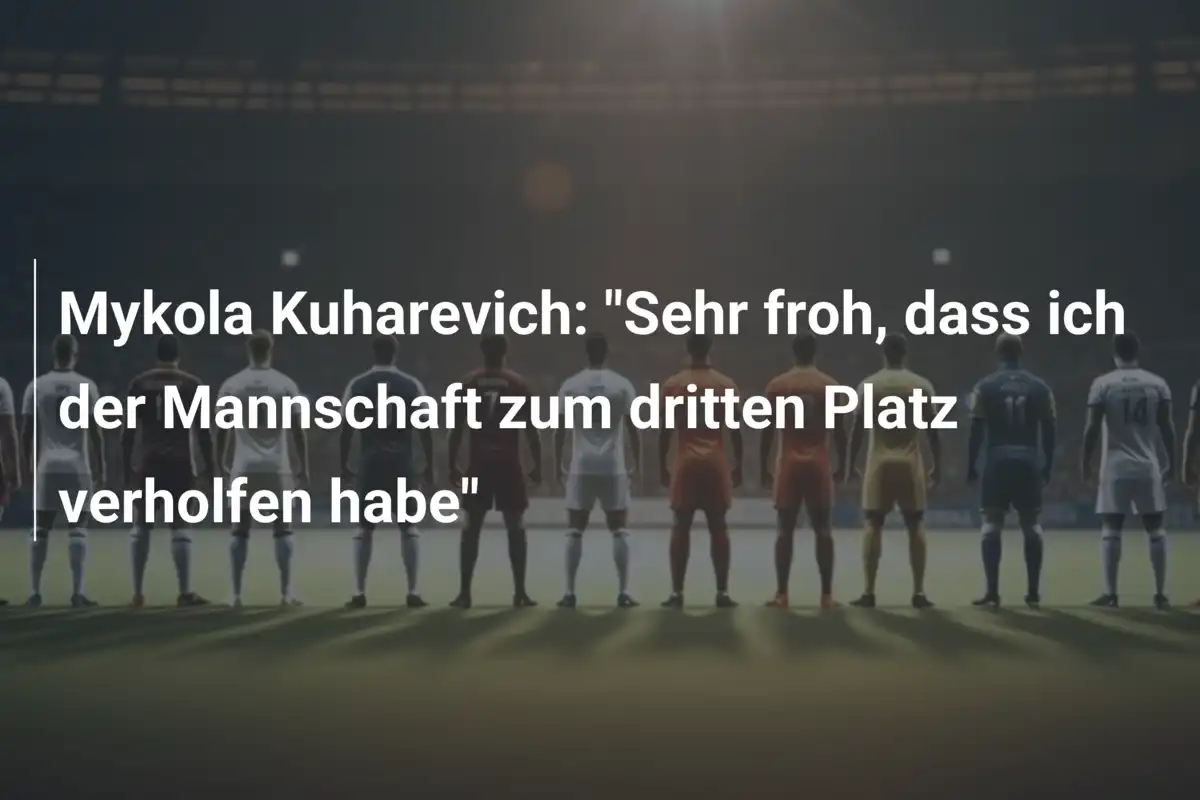 Mykola Kuharevich: "Sehr froh, dass ich der Mannschaft zum dritten Platz verholfen habe"