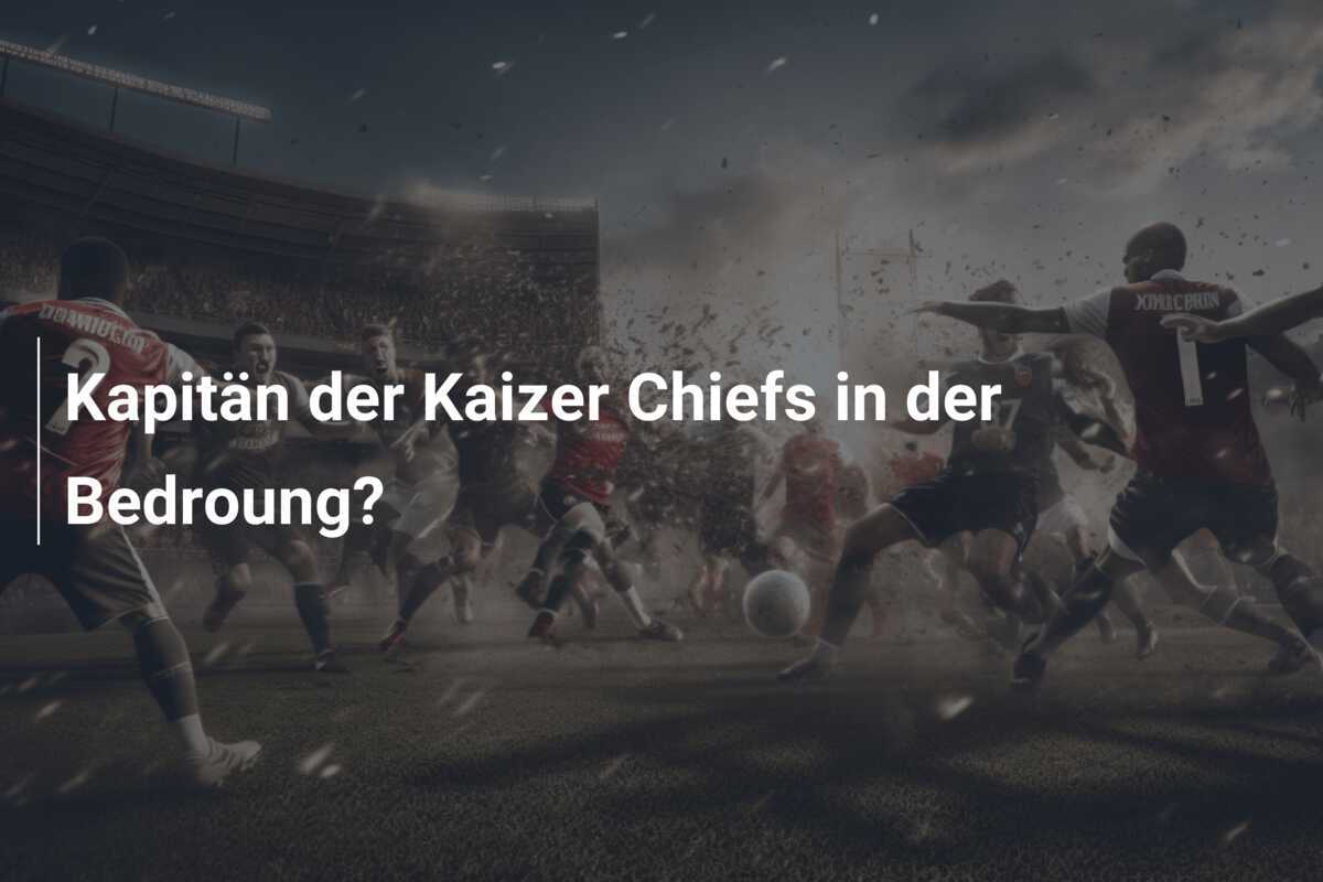Kapitän der Kaizer Chiefs in der Bedroung?