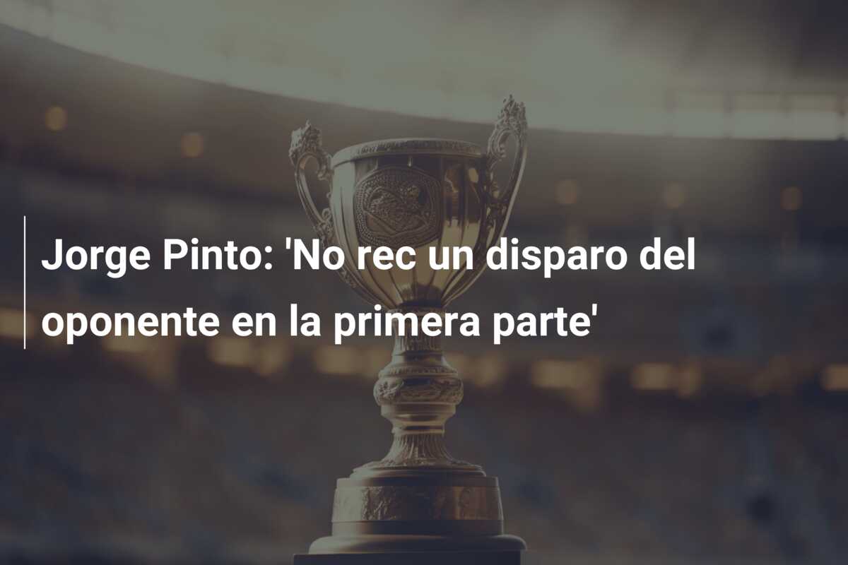 Jorge Pinto: ‘No rec un disparo del oponente en la primera parte’