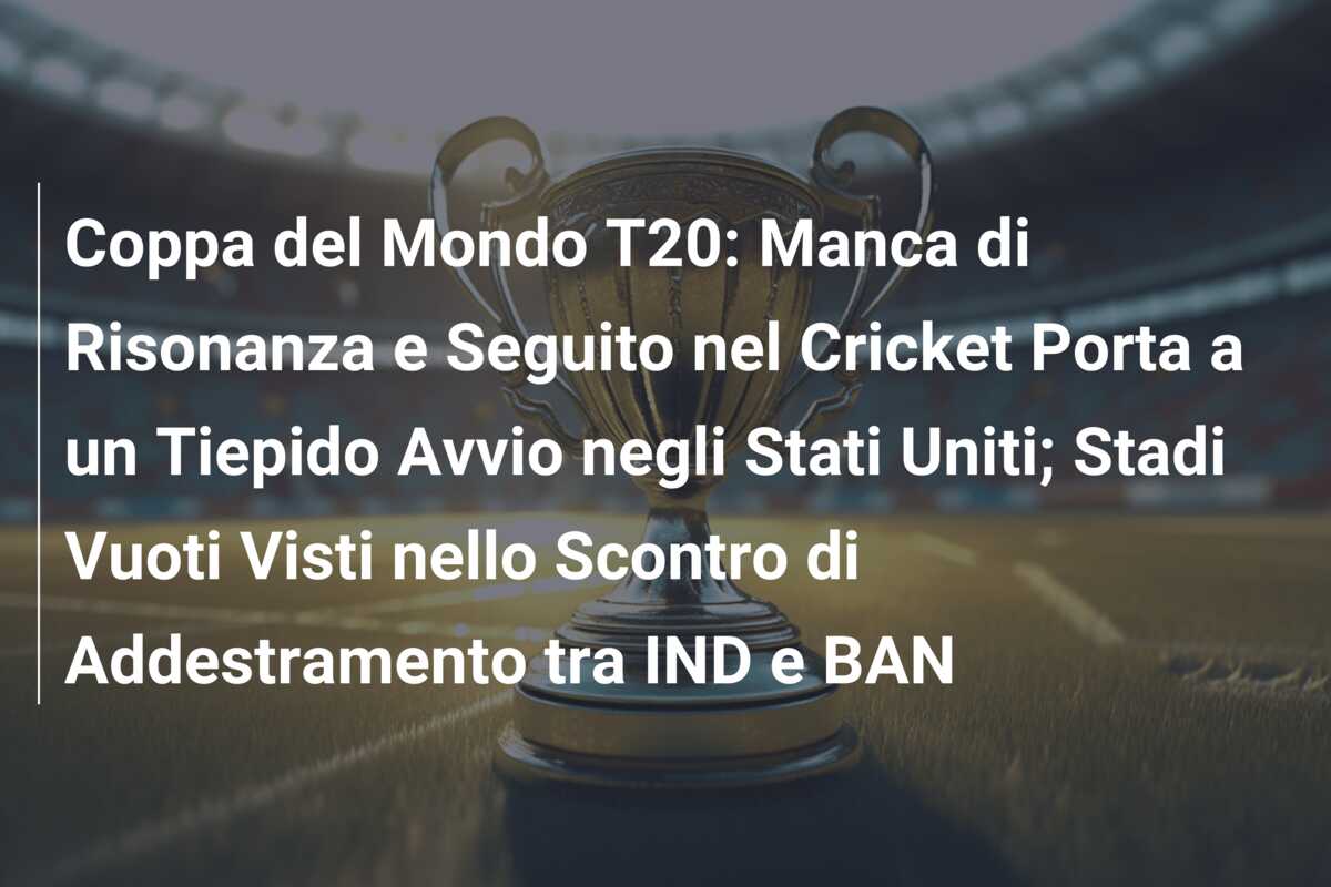 Coppa del Mondo T20: Manca di Risonanza e Seguito nel Cricket Porta a un Tiepido Avvio negli Stati Uniti; Stadi Vuoti Visti nello Scontro di Addestramento tra IND e BAN