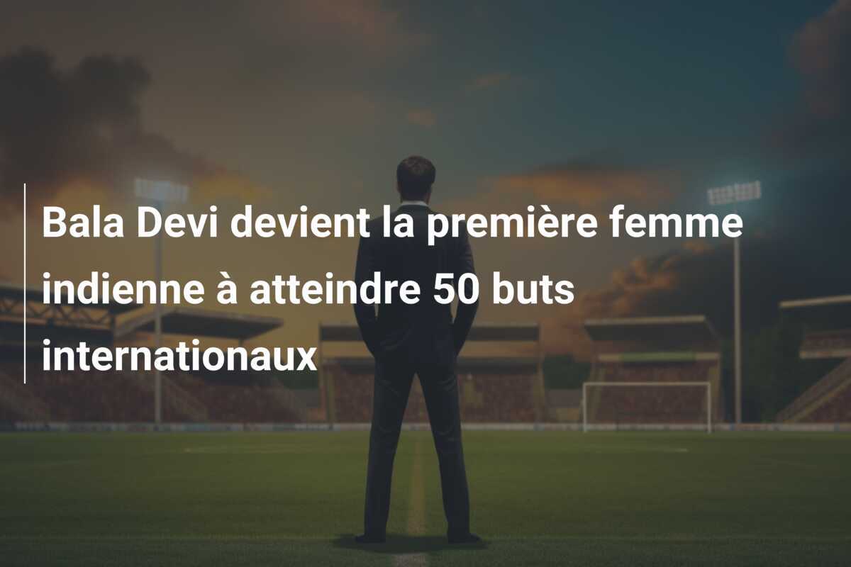 Bala Devi devient la première femme indienne à atteindre 50 buts internationaux