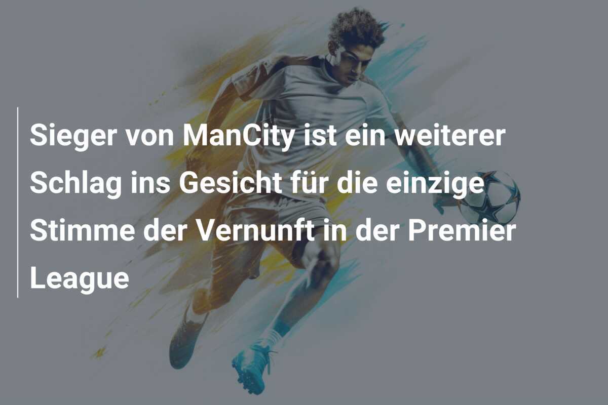 Sieger von ManCity ist ein weiterer Schlag ins Gesicht für die einzige Stimme der Vernunft in der Premier League