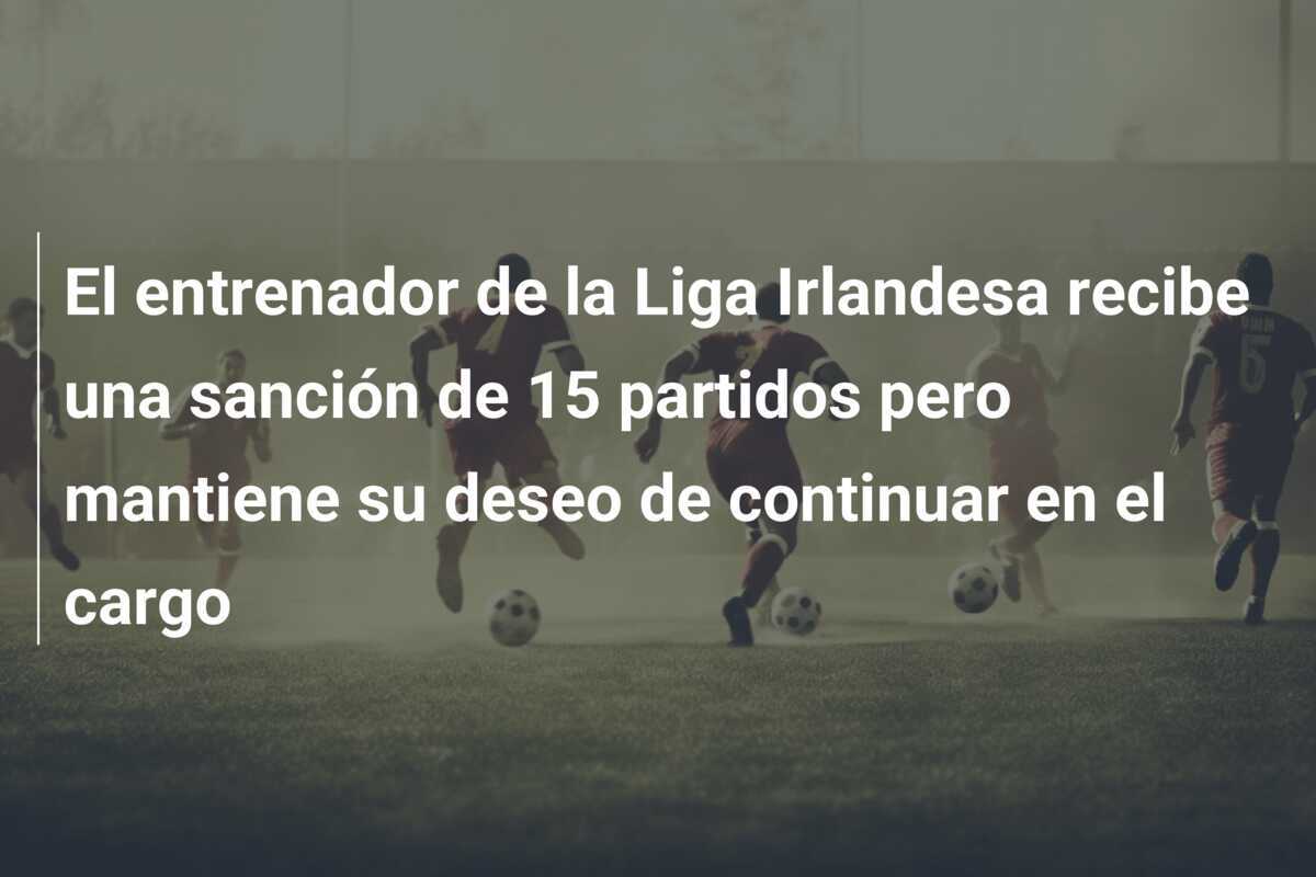 El entrenador de la Liga Irlandesa recibe una sanción de 15 partidos pero mantiene su deseo de continuar en el cargo